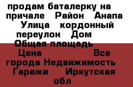 продам баталерку на 22 причале › Район ­ Анапа › Улица ­ кордонный переулон › Дом ­ 1 › Общая площадь ­ 5 › Цена ­ 1 800 000 - Все города Недвижимость » Гаражи   . Иркутская обл.